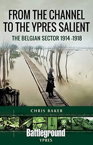 Baker, Chris. From the Channel to the Ypres Salient - The Belgian Sector 1914 -1918. Pen & Sword Books Ltd, 2021.