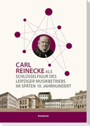 Carl Reinecke als Schlüsselfigur des Leipziger Musikbetriebs im späten 19. Jahrhundert