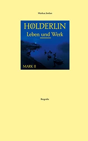 Jordan, Markus. Hölderlin Leben und Werk Mark II. Books on Demand, 2022.