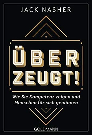 Nasher, Jack. Überzeugt! - Wie Sie Kompetenz zeigen und Menschen für sich gewinnen. Goldmann TB, 2019.