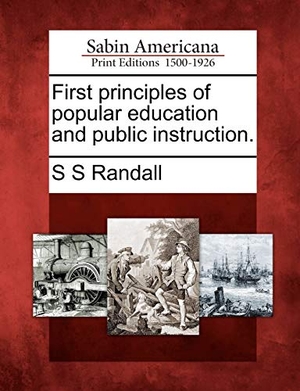 Randall, Samuel Sidwell. First Principles of Popular Education and Public Instruction.. Gale Ecco, Sabin Americana, 2012.