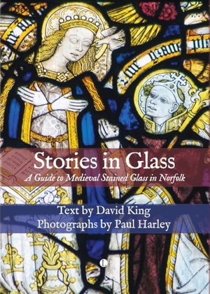 King, David / Paul Harley. Stories in Glass - A Guide to Medieval Stained Glass in Norfolk. Boydell & Brewer Ltd, 2024.