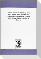 Outlines of Universal History, From the Creation of the World to the Present Time. Tr. From the German of Dr. George Weber ... by Dr. M. Behr ...