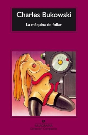 Bukowski, Charles. La máquina de follar. Editorial Anagrama S.A., 1994.