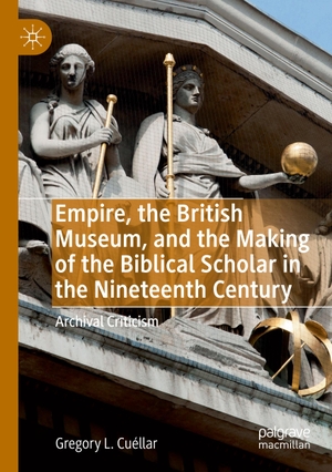 Cuéllar, Gregory L.. Empire, the British Museum, and the Making of the Biblical Scholar in the Nineteenth Century - Archival Criticism. Springer International Publishing, 2020.