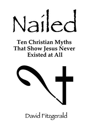 Fitzgerald, David. Nailed - Ten Christian Myths That Show Jesus Never Existed at All. Lulu.com, 2010.