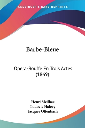 Meilhac, Henri / Halevy, Ludovic et al. Barbe-Bleue - Opera-Bouffe En Trois Actes (1869). Kessinger Publishing, LLC, 2010.