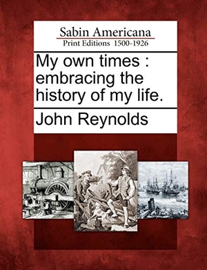 Reynolds, John. My own times: embracing the history of my life.. Gale Ecco, Sabin Americana, 2012.