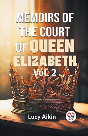 Aikin, Lucy. Memoirs Of The Court Of Queen Elizabeth Vol.2. Repro India Limited, 2023.
