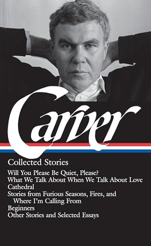 Carver, Raymond. Raymond Carver: Collected Stories (Loa #195) - Will You Please Be Quiet, Please? / What We Talk about When We Talk about Love /Cathedral / Stories from Where I'm Calling from / Beginners / Other Stories. Library of America, 2009.