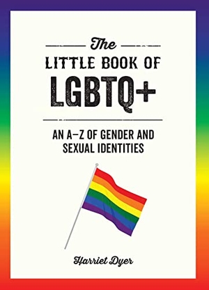 Dyer, Harriet. The Little Book of LGBTQ+ - An A-Z of Gender and Sexual Identities. Cleis Press, 2022.