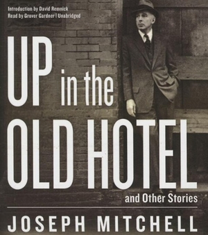 Mitchell, Joseph. Up in the Old Hotel, and Other Stories. Blackstone Publishing, 2015.