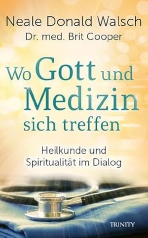 Walsch, Neale Donald / Brit Cooper. Wo Gott und Medizin sich treffen - Heilkunde und Spiritualität im Dialog. Trinity-Verlag, 2017.