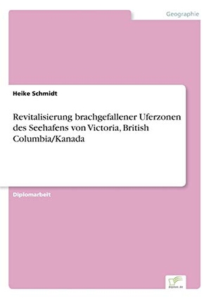 Schmidt, Heike. Revitalisierung brachgefallener Uferzonen des Seehafens von Victoria, British Columbia/Kanada. Diplom.de, 2000.