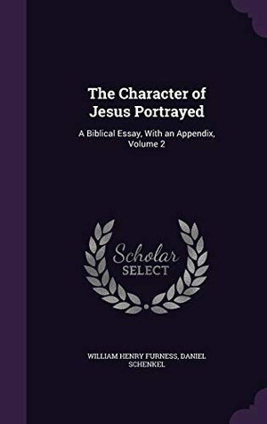 Furness, William Henry / Daniel Schenkel. The Character of Jesus Portrayed: A Biblical Essay, with an Appendix, Volume 2. Touchladybirdlucky Studios, 2015.