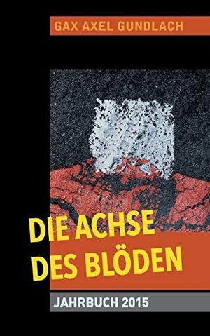 Gundlach, Gax Axel. Die Achse des Blöden Jahrbuch 2015. Books on Demand, 2016.