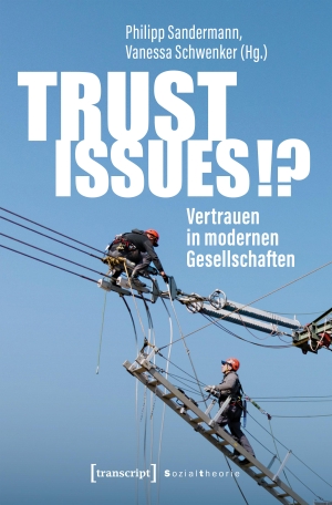 Sandermann, Philipp / Vanessa Schwenker (Hrsg.). Trust Issues!? - Vertrauen in modernen Gesellschaften. Transcript Verlag, 2025.