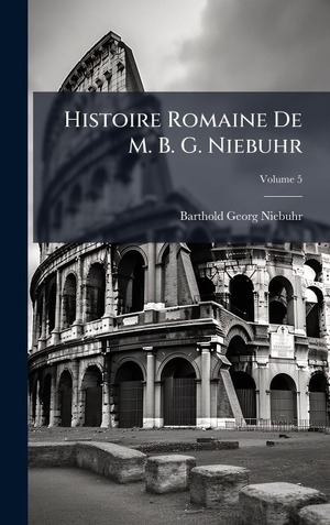 Niebuhr, Barthold Georg. Histoire Romaine De M. B. G. Niebuhr. Tradd Street Press, 2025.