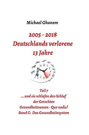 Ghanem, Michael. Deutschlands verlorene 13 Jahre - Teil 7 Gesundheitswesen - Quo vadis? Band C: Das Gesundheitssystem. tredition, 2019.
