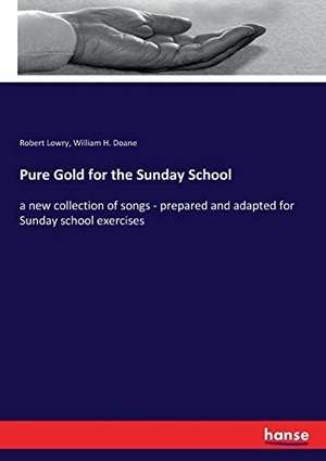 Lowry, Robert / William H. Doane. Pure Gold for the Sunday School - a new collection of songs - prepared and adapted for Sunday school exercises. hansebooks, 2019.