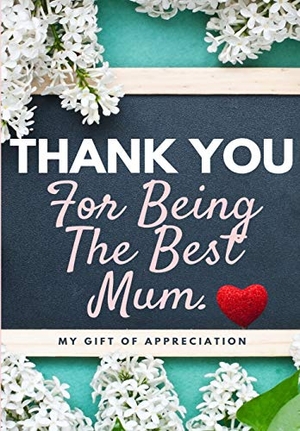 Publishing Group, The Life Graduate. Thank You For Being The Best Mum. - My Gift Of Appreciation: Full Color Gift Book Prompted Questions 6.61 x 9.61 inch. Life Graduate Publishing Group, 2020.