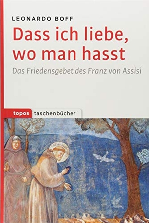 Boff, Leonardo. Dass ich liebe, wo man hasst - Das Friedensgebet des Franz von Assisi. Topos, Verlagsgem., 2018.