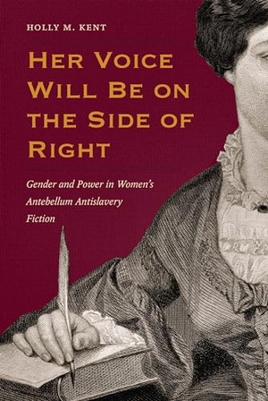 Kent. Her Voice Will Be on the Side of Right - Gender and Power in Women's Antebellum Antislavery Fiction. Kent State University Press, 2017.