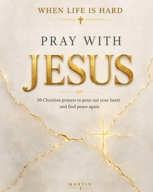 Martin. When Life is Hard, Pray with Jesus - 50 Christian Prayers to Pour Out Your Heart and Find Peace Again. Independently published, 2026.