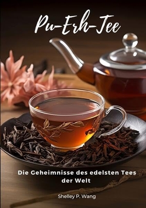 Wang, Shelley P.. Pu-Erh-Tee - Die Geheimnisse des edelsten Tees der Welt. tredition, 2023.