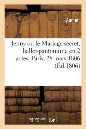 Aumer. Jenny Ou Le Mariage Secret, Ballet-Pantomime En 2 Actes. Paris, Porte-Saint-Martin, 28 Mars 1806. Salim Bouzekouk, 2019.