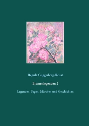Guggisberg-Reust, Regula. Blumenlegenden 2 - Legenden, Sagen, Märchen und Geschichten. Books on Demand, 2015.