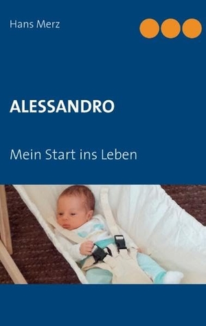 Merz, Hans. Alessandro - Mein Start ins Leben. Books on Demand, 2018.