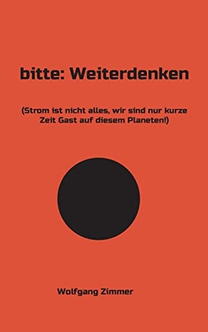 Zimmer, Wolfgang. bitte: Weiterdenken - (Strom ist nicht alles, wir sind nur kurze Zeit Gast auf diesem Planeten!). Books on Demand, 2021.