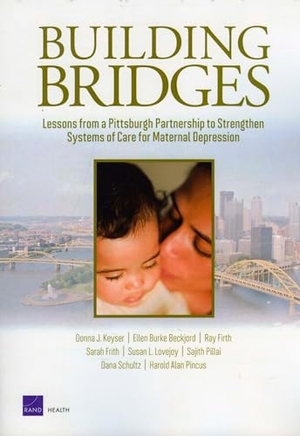 Keyser, Donna / Beckjord, Ellen Burke et al. Building Bridges - Lessons from a Pittsburgh Partnership to Strengthen Systems of Care for Maternal Depression. RAND Corporation, 2010.