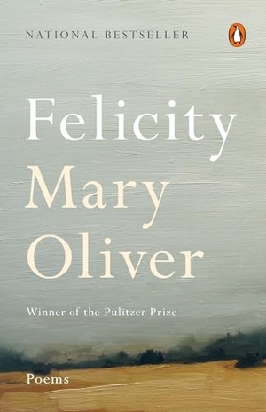 Oliver, Mary. Felicity - Poems. Random House, 2017.