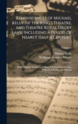 Kelly, Michael / Kelly, Michael et al. Reminiscences of Michael Kelly, of the King's Theatre, and Theatre Royal Drury Lane, Including a Period of Nearly Half a Century; With Original Anecdotes of Many Distinguished Persons, Political, Literary, and Musical; Volume 1. British Library, Historical Print Editions, 2023.