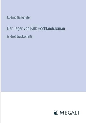 Ganghofer, Ludwig. Der Jäger von Fall; Hochlandsroman - in Großdruckschrift. Megali Verlag, 2023.