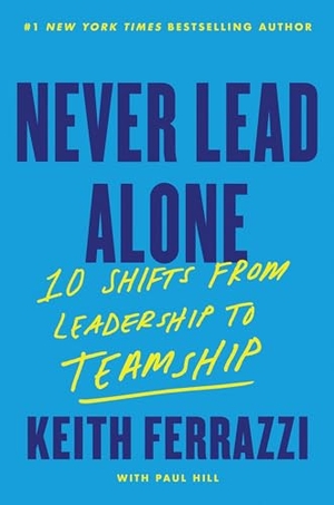 Ferrazzi, Keith. Never Lead Alone - 10 Shifts from Leadership to Teamship. Thomas Nelson, 2024.