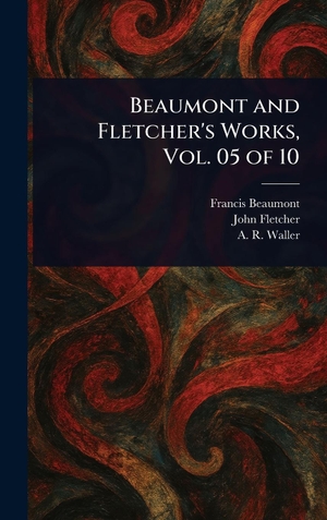 Beaumont, Francis / Fletcher, John et al. Beaumont and Fletcher's Works, Vol. 05 of 10. Legare Street Press, 2025.