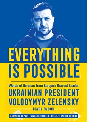 Wood, Mary. Everything is Possible - Words of Heroism from Europe's Bravest Leader, Ukrainian President Volodymyr Zelensky. Skyhorse Publishing, 2022.