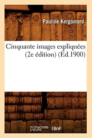 Kergomard, Pauline. Cinquante images expliquées (2e édition) (Éd.1900). Hachette Livre, 2018.