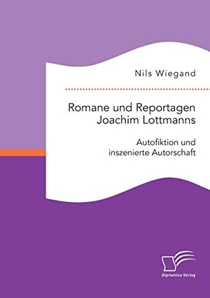Wiegand, Nils. Romane und Reportagen Joachim Lottmanns: Autofiktion und inszenierte Autorschaft. Diplomica Verlag, 2015.