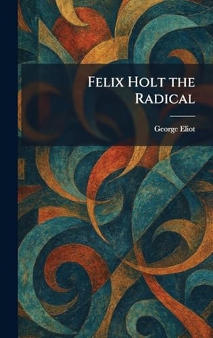 Eliot, George. Felix Holt the Radical. British Library, Historical Print Editions, 2026.