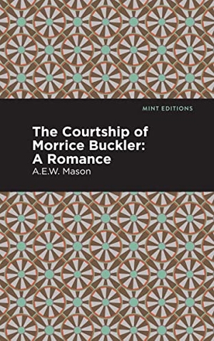 Mason, A. E. W.. The Courtship of Morrice Buckler - A Romance. Mint Editions, 2021.
