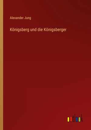 Jung, Alexander. Königsberg und die Königsberger. Outlook Verlag, 2023.