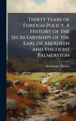 Thirty Years of Foreign Policy. A History of the Secretaryships of the Earl of Aberdeen and Viscount Palmerston. Tradd Street Press, 2025.