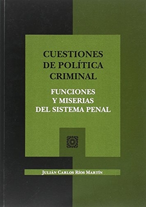 Ríos Martín, Julián Carlos. Cuestiones de política criminal : funciones y miserias del sistema penal. Editorial Comares, 2017.