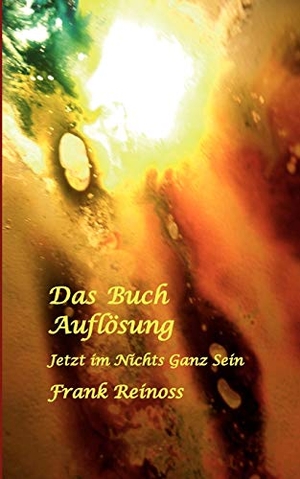 Reinoss, Frank. Das Buch Auflösung - Jetzt im Nichts Ganz Sein. Books on Demand, 2012.