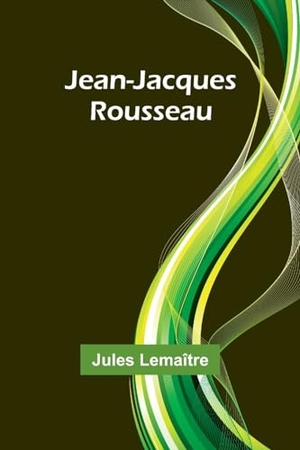 Lemaître, Jules. Jean-Jacques Rousseau. Alpha Edition, 2024.