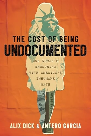 Dick, Alix / Antero Garcia. The Cost of Being Undocumented - One Woman's Reckoning with America's Inhumane Math. Beacon Press, 2025.